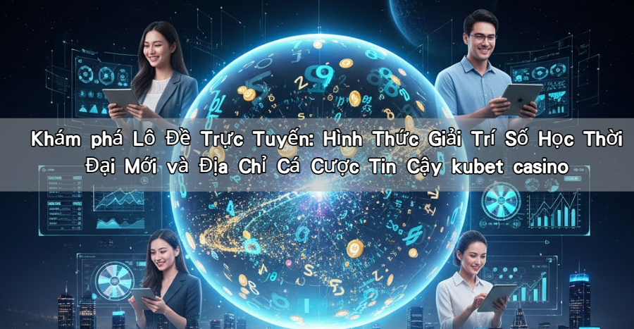 Khám phá Lô Đề Trực Tuyến: Hình Thức Giải Trí Số Học Thời Đại Mới và Địa Chỉ Cá Cược Tin Cậy kubet casino